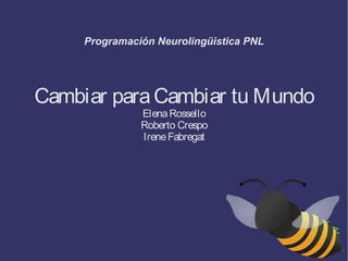 Programación Neurolingüistica PNL
Cambiar paraCambiar tu Mundo
ElenaRossello
Roberto Crespo
IreneFabregat
 