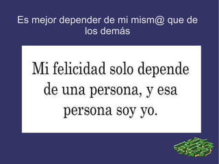 Es mejor depender de mi mism@ que de
los demás
 