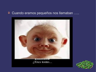 ➲ Cuando eramos pequeños nos llamaban …..
 