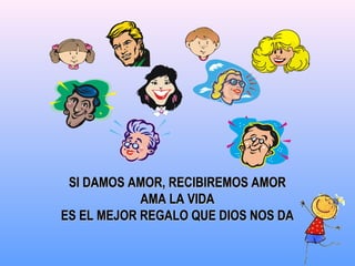 SI DAMOS AMOR, RECIBIREMOS AMORSI DAMOS AMOR, RECIBIREMOS AMOR
AMA LA VIDAAMA LA VIDA
ES EL MEJOR REGALO QUE DIOS NOS DAES EL MEJOR REGALO QUE DIOS NOS DA
 
