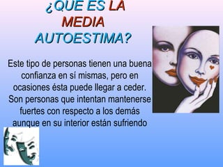 ¿QUÉ ES¿QUÉ ES LALA
MEDIAMEDIA
AUTOESTIMA?AUTOESTIMA?
Este tipo de personas tienen una buena
confianza en sí mismas, pero en
ocasiones ésta puede llegar a ceder.
Son personas que intentan mantenerse
fuertes con respecto a los demás
aunque en su interior están sufriendo
 