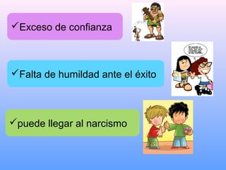  Falta de humildad ante el éxito
Exceso de confianza
puede llegar al narcismo
 