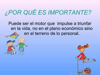 Puede ser el motor que impulse a triunfar
en la vida, no en el plano económico sino
en el terreno de lo personal.
¿POR QUÉ ES IMPORTANTE?
 