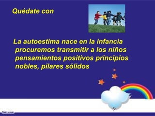 61
Quédate con
La autoestima nace en la infancia
procuremos transmitir a los niños
pensamientos positivos principios
nobles, pilares sólidos
 