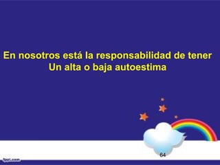 64
En nosotros está la responsabilidad de tener
Un alta o baja autoestima
 