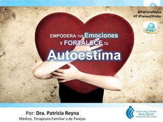 Por: Dra. Patricia Reyna
Médico, Terapeuta Familiar y de Parejas
EMPODERA TUS Emociones
Y FORTALECE TU
Autoestima
@PatriciaReyna
HT #TienesElPoder
 