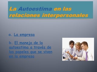 a. La empresa
b. El manejo de la
autoestima a través de
los papeles que se viven
en la empresa
 