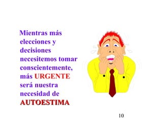 10
Mientras más
elecciones y
decisiones
necesitemos tomar
conscientemente,
más URGENTE
será nuestra
necesidad de
AUTOESTIMAAUTOESTIMA
 