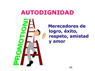 16
AUTODIGNIDAD
Merecedores de
logro, éxito,
respeto, amistad
y amor
 
