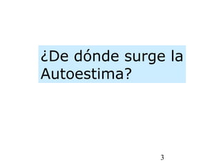 3
¿De dónde surge la
Autoestima?
 