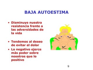 9
BAJA AUTOESTIMA
• Disminuye nuestra
resistencia frente a
las adversidades de
la vida
• Tendemos al deseo
de evitar el dolor
• Lo negativo ejerce
más poder sobre
nosotros que lo
positivo
 