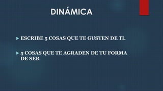 DINÁMICA
 ESCRIBE 5 COSAS QUE TE GUSTEN DE TI.
 5 COSAS QUE TE AGRADEN DE TU FORMA
DE SER
 