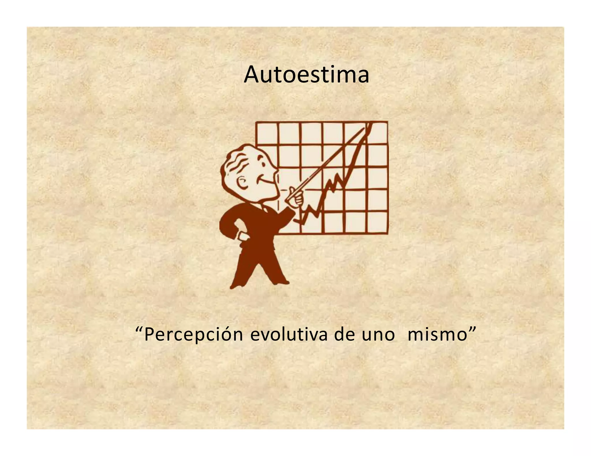 Autoestima
“Percepción evolutiva de uno mismo”
 