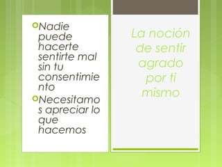 Nadie
puede
hacerte
sentirte mal
sin tu
consentimie
nto
Necesitamo
s apreciar lo
que
hacemos
La noción
de sentir
agrado
por ti
mismo
 