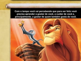Com o tempo você vai percebendo que para ser feliz você
precisa aprender a gostar de você, a cuidar de você e,
principalmente, a gostar de quem também gosta de você.
 