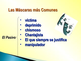 El PasivoEl Pasivo
• víctimavíctima
• deprimidodeprimido
• chismosochismoso
• ChantajistaChantajista
• El que siempre se justificaEl que siempre se justifica
• manipuladormanipulador
 
