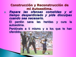 9.9. Repara las ofensas cometidas y elRepara las ofensas cometidas y el
tiempo desperdiciado y pide disculpastiempo desperdiciado y pide disculpas
cuando sea necesario.cuando sea necesario.
El perdón sanaEl perdón sana las heridas y cura lalas heridas y cura la
autoestima.autoestima.
Perdónate a ti mismo y a los que te hanPerdónate a ti mismo y a los que te han
ofendidoofendido
 