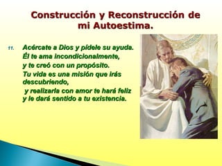 11.11. Acércate a Dios y pídele su ayuda.Acércate a Dios y pídele su ayuda.
Él te ama incondicionalmente,Él te ama incondicionalmente,
y te creó con un propósito.y te creó con un propósito.
Tu vida es una misión que irásTu vida es una misión que irás
descubriendo,descubriendo,
y realizarla con amor te hará felizy realizarla con amor te hará feliz
y le dará sentido a tu existencia.y le dará sentido a tu existencia.
 
