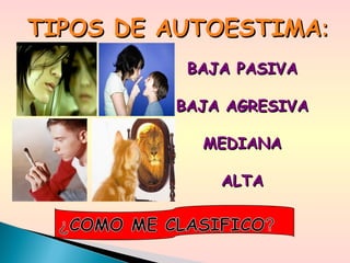 BAJA PASIVABAJA PASIVA
BAJA AGRESIVABAJA AGRESIVA
MEDIANAMEDIANA
ALTAALTA
TIPOS DE AUTOESTIMATIPOS DE AUTOESTIMA::
 