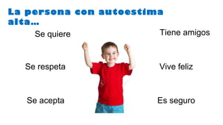Se quiere
Vive felizSe respeta
Tiene amigos
Se acepta Es seguro
La persona con autoestima
alta…
 