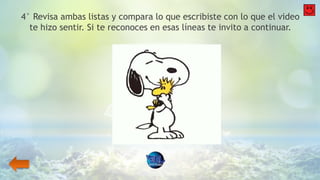 4° Revisa ambas listas y compara lo que escribiste con lo que el video
te hizo sentir. Si te reconoces en esas líneas te invito a continuar.
 