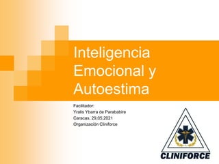 Inteligencia
Emocional y
Autoestima
Facilitador:
Yralis Ybarra de Parababire
Caracas, 29,05,2021
Organización Cliniforce
 