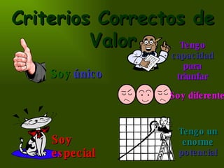 Criterios Correctos de Valor Soy  único Soy especial Tengo  capacidad  para triunfar Soy diferente Tengo un enorme  potencial 