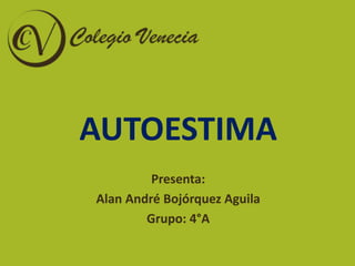 AUTOESTIMA
Presenta:
Alan André Bojórquez Aguila
Grupo: 4°A
 