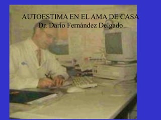 AUTOESTIMA EN ELAMA DE CASA
Dr. Darío Fernández Delgado
 