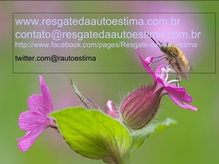 www.resgatedaautoestima.com.br
contato@resgatedaautoestima.com.br
twitter.com@rautoestima
http://www.facebook.com/pages/Resgate-da-Autoestima
 