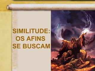 SIMILITUDE:
OS AFINS
SE BUSCAM
 