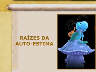 RAÍZES DA
AUTO-ESTIMA
 