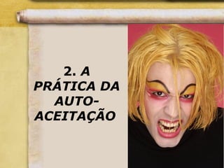 2. A
PRÁTICA DA
AUTO-
ACEITAÇÃO
 