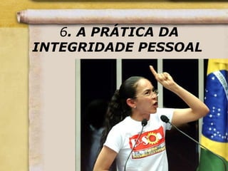 6. A PRÁTICA DA
INTEGRIDADE PESSOAL
 