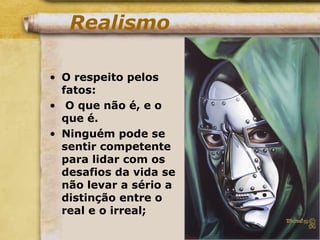 Realismo
• O respeito pelos
fatos:
• O que não é, e o
que é.
• Ninguém pode se
sentir competente
para lidar com os
desafios da vida se
não levar a sério a
distinção entre o
real e o irreal;
 