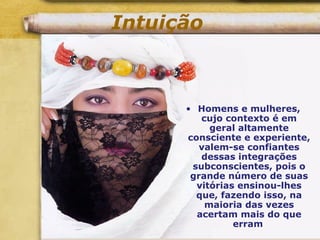 Intuição
• Homens e mulheres,
cujo contexto é em
geral altamente
consciente e experiente,
valem-se confiantes
dessas integrações
subconscientes, pois o
grande número de suas
vitórias ensinou-lhes
que, fazendo isso, na
maioria das vezes
acertam mais do que
erram
 