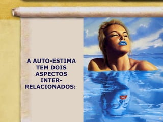 A AUTO-ESTIMA
TEM DOIS
ASPECTOS
INTER-
RELACIONADOS:
 