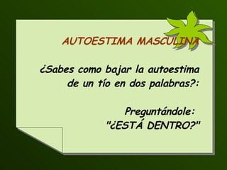 AUTOESTIMA MASCULINA ¿Sabes como bajar la autoestima de un tío en dos palabras?: Preguntándole:  &quot;¿ESTÁ DENTRO?&quot; 