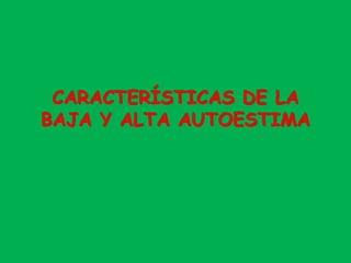 CARACTERÍSTICAS DE LA
BAJA Y ALTA AUTOESTIMA
 