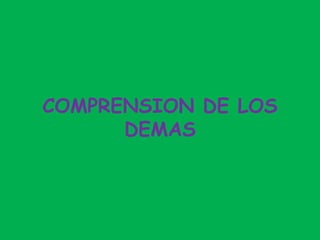 COMPRENSION DE LOS
DEMAS
 