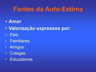 Fontes da Auto-Estima
 Amor
 Valorização expressos por:
• Pais
• Familiares
• Amigos
• Colegas
• Educadores
 
