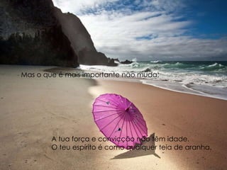 Mas o que é mais importante não muda; A tua força e convicção não têm idade. O teu espírito é como qualquer teia de aranha. 