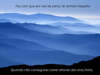 Quando não conseguires correr através dos anos,Trota. Faz com que em vez de pena, te tenham respeito. 