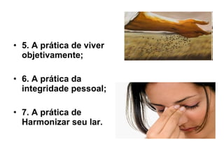 5. A prática de viver objetivamente; 6. A prática da integridade pessoal; 7. A prática de Harmonizar seu lar.   
