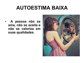 AUTOESTIMA BAIXA A pessoa não se ama, não se aceita e não se valoriza em suas qualidades. 
