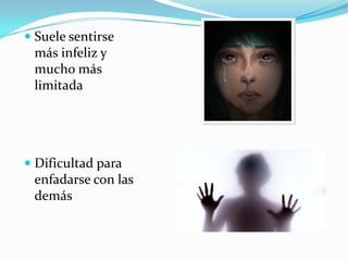  Suele sentirse
más infeliz y
mucho más
limitada
 Dificultad para
enfadarse con las
demás
 