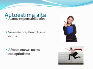 Autoestima alta Asume responsabilidades
 Se siente orgulloso de sus
éxitos
 Afronta nuevas metas
con optimismo
 