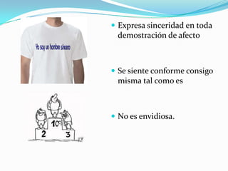  Expresa sinceridad en toda
demostración de afecto
 Se siente conforme consigo
misma tal como es
 No es envidiosa.
 