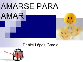 AMARSE PARA
AMAR
Daniel López García
 