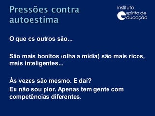 O que os outros são...  São mais bonitos (olha a mídia) são mais ricos, mais inteligentes... Às vezes são mesmo. E daí?  Eu não sou pior. Apenas tem gente com competências diferentes.  
